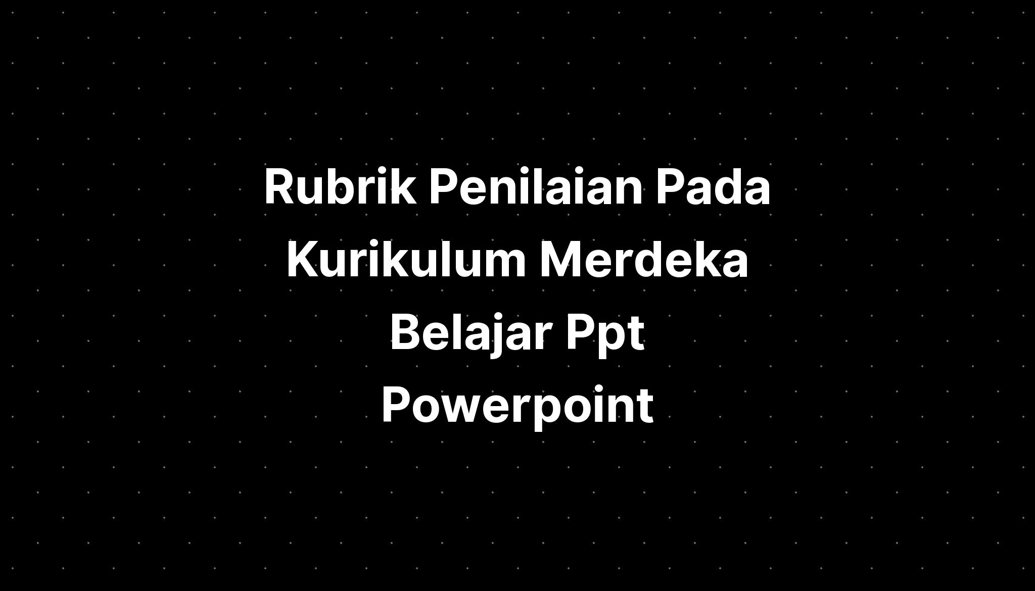 Rubrik Penilaian Pada Kurikulum Merdeka Belajar Ppt Powerpoint - IMAGESEE